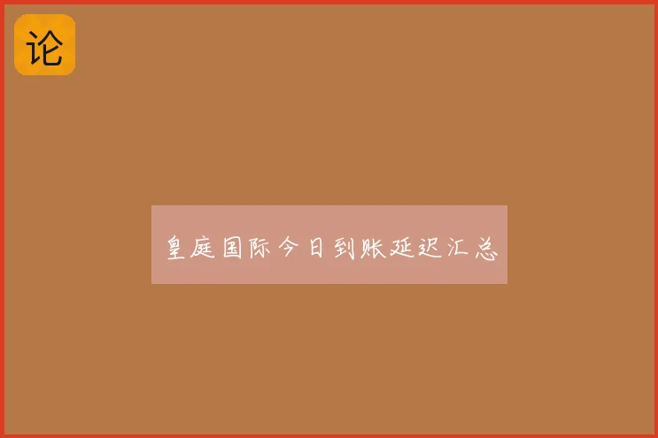 皇庭国际今日到账延迟汇总