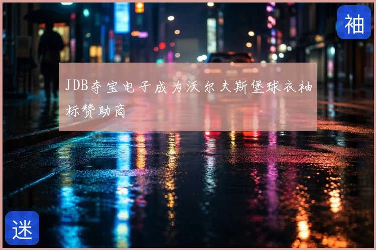 JDB夺宝电子成为沃尔夫斯堡球衣袖标赞助商
